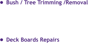 •	Bush / Tree Trimming /Removal •	Deck Boards Repairs